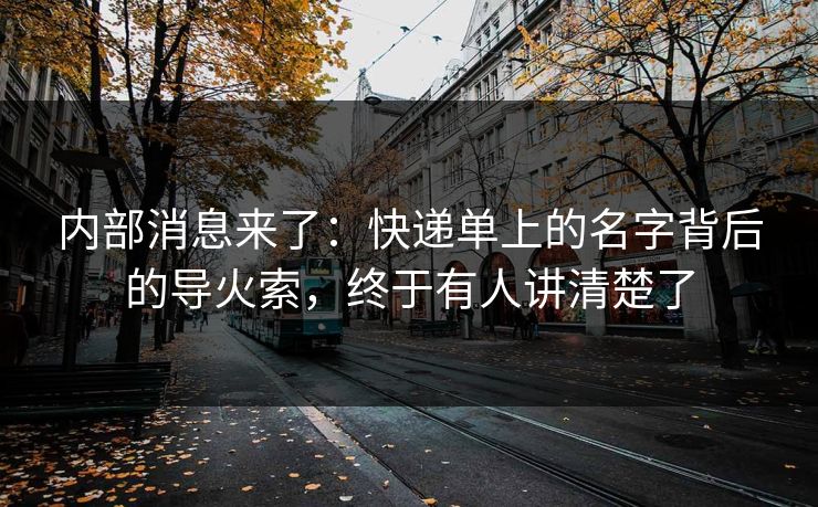 内部消息来了:快递单上的名字背后的导火索,终于有人讲清楚了