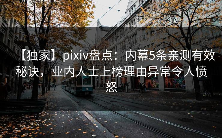 【独家】pixiv盘点:内幕5条亲测有效秘诀,业内人士上榜理由异常令人愤怒 【独家】pixiv盘点:内幕5条亲测有效秘诀,业内人士上榜理由异常令人愤怒
