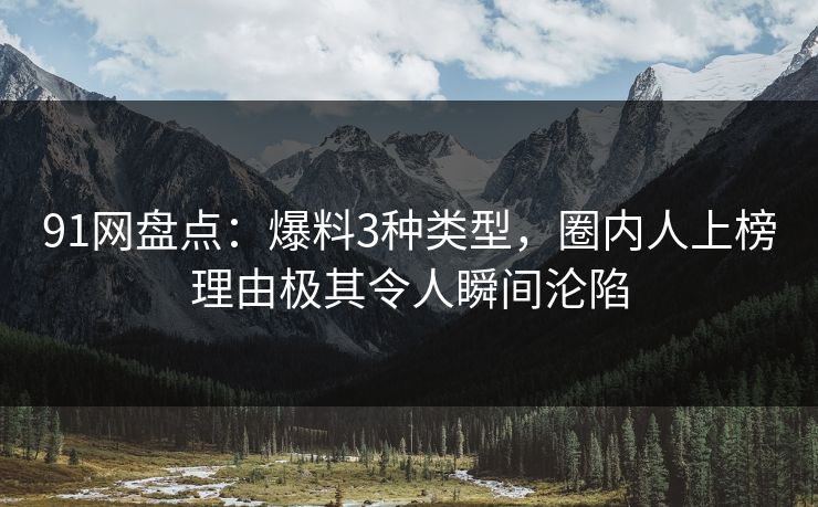 91网盘点：爆料3种类型，圈内人上榜理由极其令人瞬间沦陷