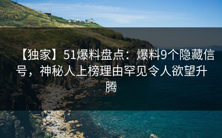 【独家】51爆料盘点:爆料9个隐藏信号,神秘人上榜理由罕见令人欲望升腾 【独家】51爆料盘点:爆料9个隐藏信号,神秘人上榜理由罕见令人欲望升腾