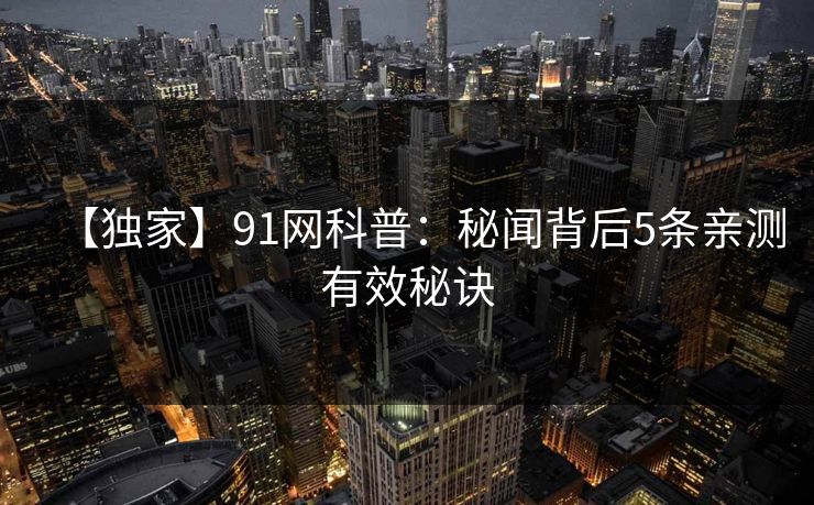 【独家】91网科普：秘闻背后5条亲测有效秘诀